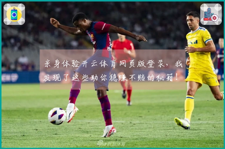 亲身体验开云体育网页版登录，我发现了这些助你稳赚不赔的秘籍！