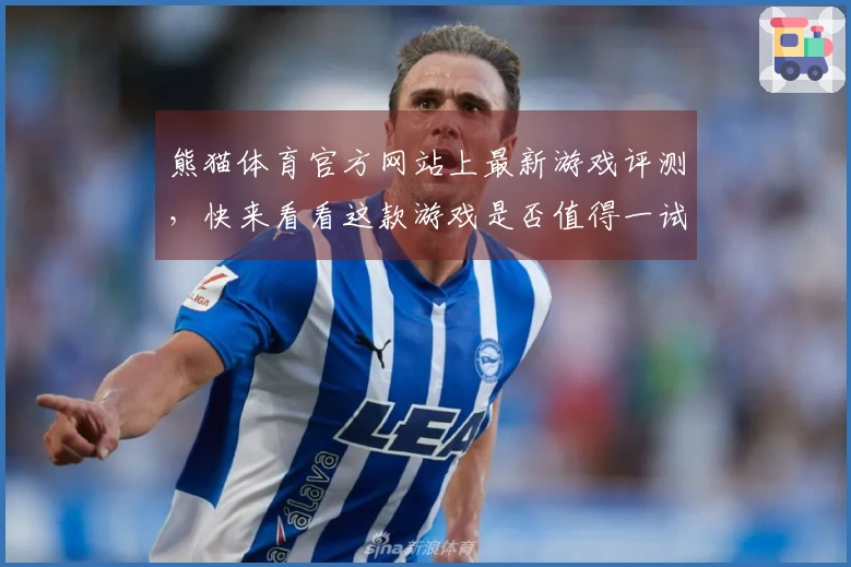 熊猫体育官方网站上最新游戏评测，快来看看这款游戏是否值得一试！