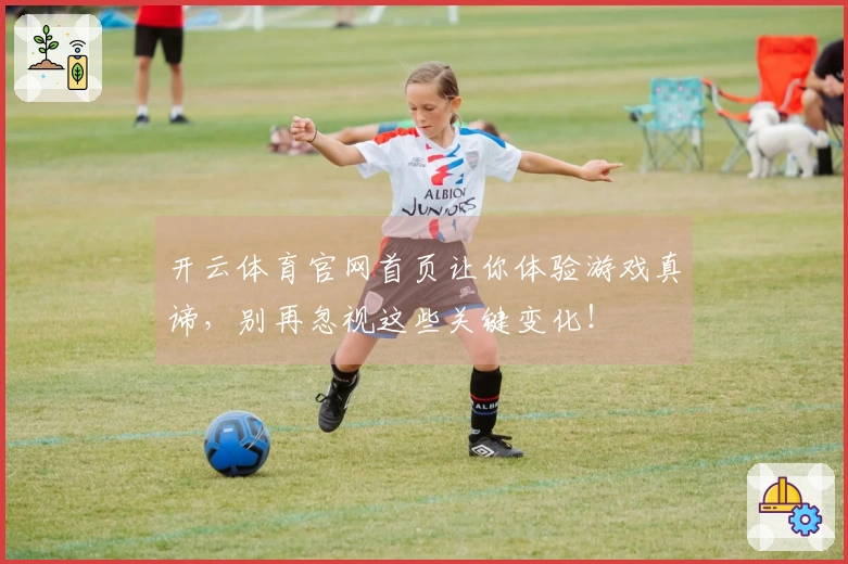 开云体育官网首页让你体验游戏真谛，别再忽视这些关键变化！