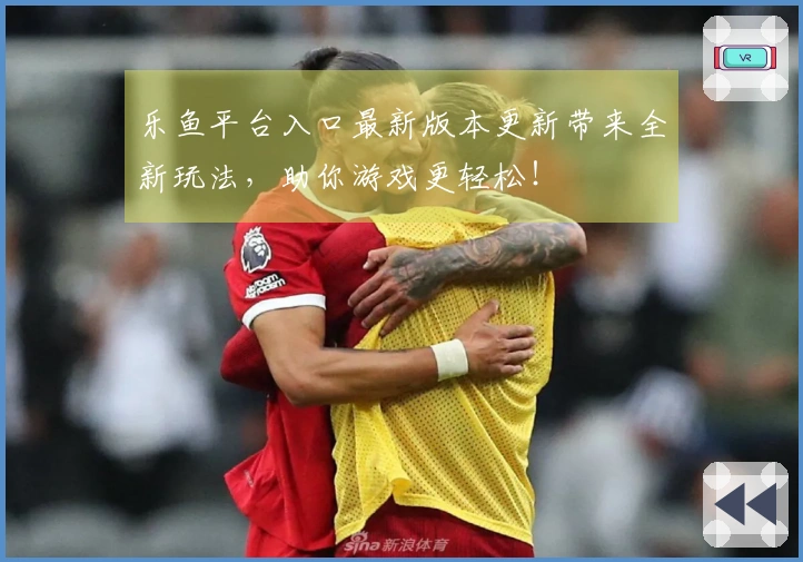 乐鱼平台入口最新版本更新带来全新玩法，助你游戏更轻松！